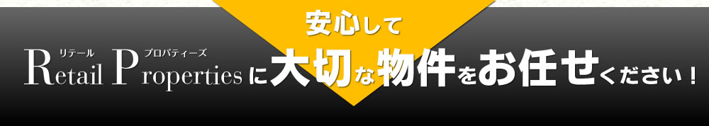 安心してRetail Propertiesに大切な物件をお任せください!