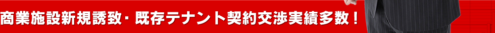 商業施設新規誘致・既存テナント契約交渉実績多数!