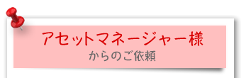アセットマネージャー様からのご依頼